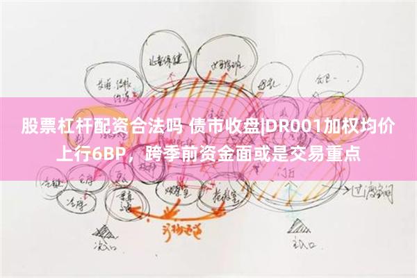 股票杠杆配资合法吗 债市收盘|DR001加权均价上行6BP，跨季前资金面或是交易重点