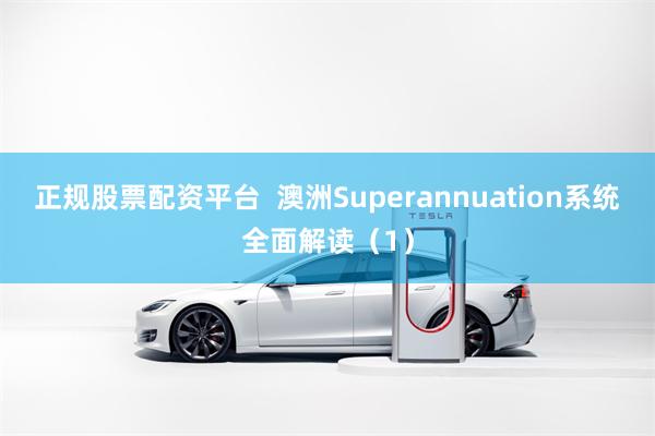 正规股票配资平台  澳洲Superannuation系统全面解读（1）