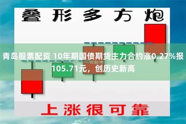 青岛股票配资 10年期国债期货主力合约涨0.27%报105.71元，创历史新高