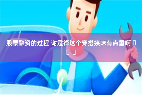 股票融资的过程 谢霆锋这个穿搭姨味有点重啊 ​​​