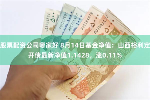 股票配资公司哪家好 8月14日基金净值：山西裕利定开债最新净值1.1428，涨0.11%