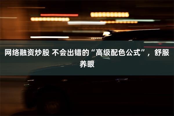 网络融资炒股 不会出错的“高级配色公式”，舒服养眼