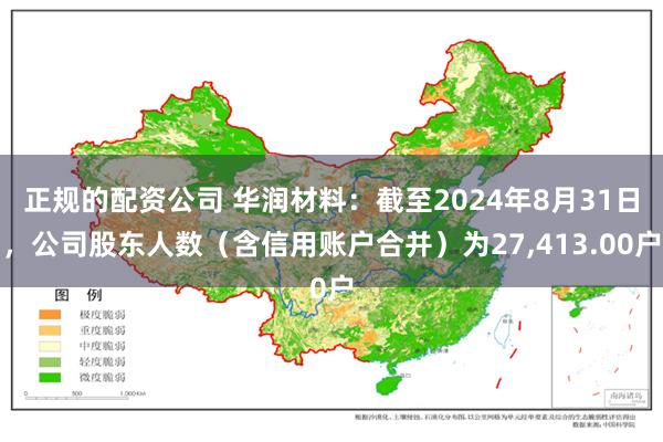 正规的配资公司 华润材料：截至2024年8月31日，公司股东人数（含信用账户合并）为27,413.00户