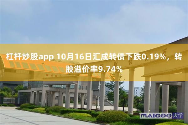 杠杆炒股app 10月16日汇成转债下跌0.19%，转股溢价率9.74%