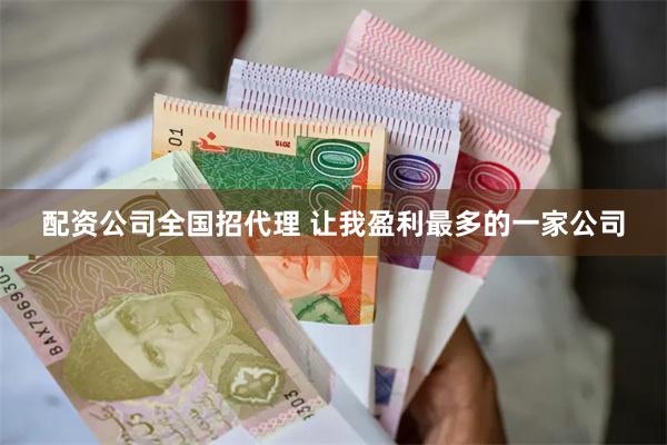 配资公司全国招代理 让我盈利最多的一家公司