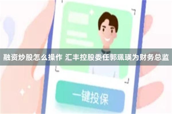 融资炒股怎么操作 汇丰控股委任郭珮瑛为财务总监