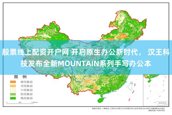 股票线上配资开户网 开启原生办公新时代， 汉王科技发布全新MOUNTAIN系列手写办公本