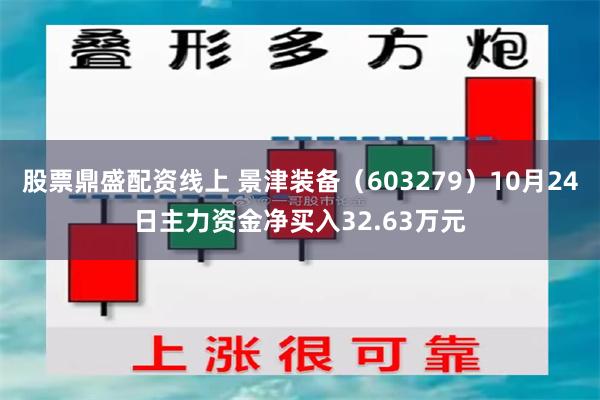 股票鼎盛配资线上 景津装备（603279）10月24日主力资金净买入32.63万元