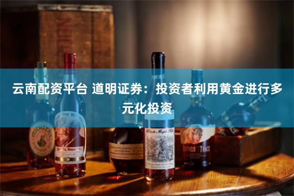 云南配资平台 道明证券：投资者利用黄金进行多元化投资