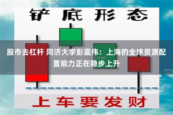 股市去杠杆 同济大学彭震伟：上海的全球资源配置能力正在稳步上升