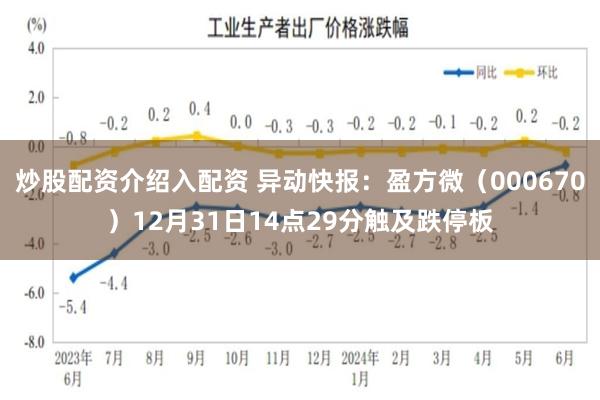 炒股配资介绍入配资 异动快报：盈方微（000670）12月31日14点29分触及跌停板