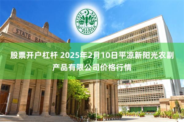 股票开户杠杆 2025年2月10日平凉新阳光农副产品有限公司价格行情