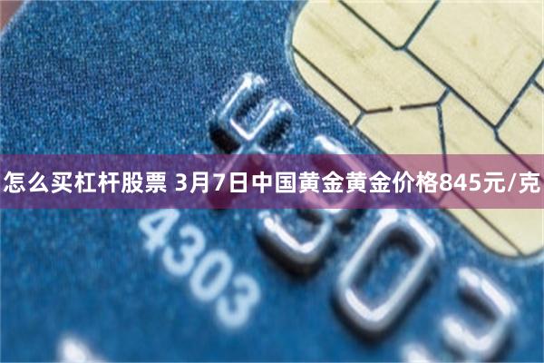 怎么买杠杆股票 3月7日中国黄金黄金价格845元/克